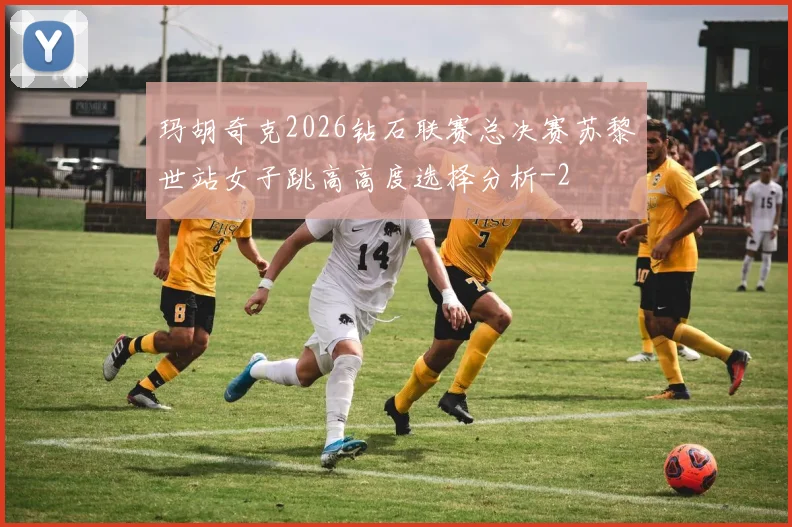 玛胡奇克2026钻石联赛总决赛苏黎世站女子跳高高度选择分析