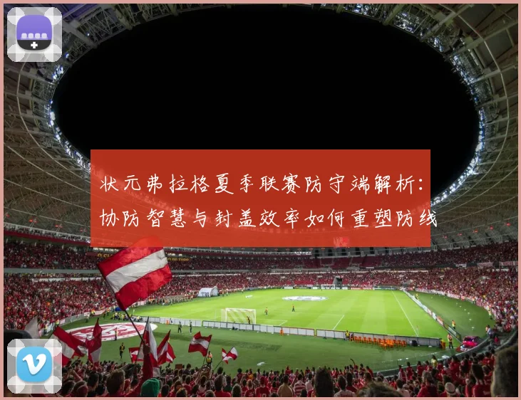 状元弗拉格夏季联赛防守端解析:协防智慧与封盖效率如何重塑防线