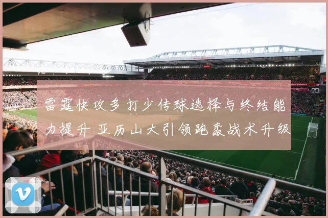 雷霆快攻多打少传球选择与终结能力提升 亚历山大引领跑轰战术升级