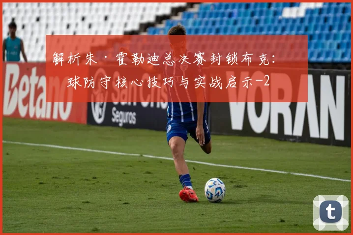 解析朱·霍勒迪总决赛封锁布克：篮球防守核心技巧与实战启示