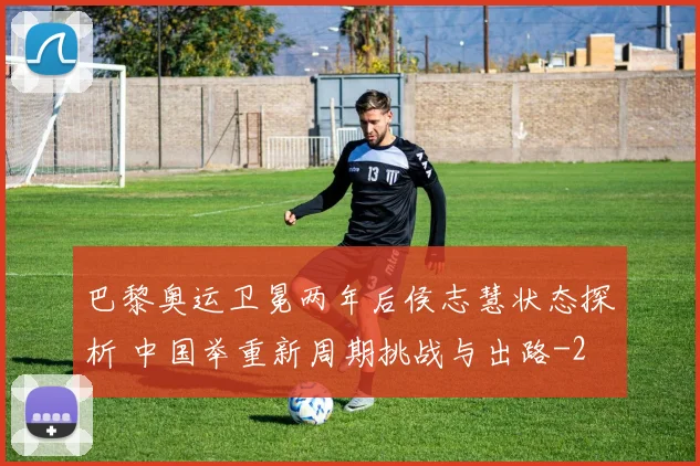 巴黎奥运卫冕两年后侯志慧状态探析 中国举重新周期挑战与出路