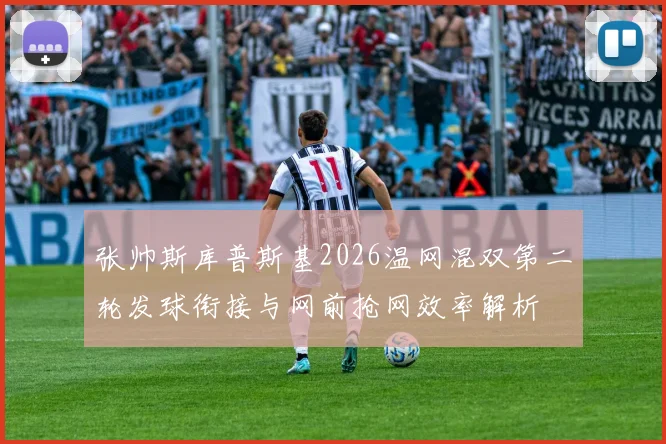 张帅斯库普斯基2026温网混双第二轮发球衔接与网前抢网效率解析