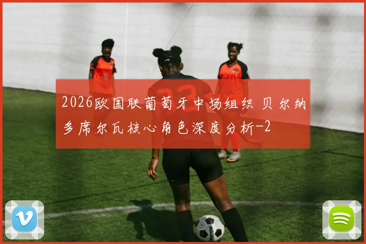 2026欧国联葡萄牙中场组织 贝尔纳多席尔瓦核心角色深度分析