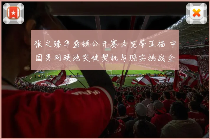 张之臻华盛顿公开赛力克蒂亚福 中国男网硬地突破契机与现实挑战全解析