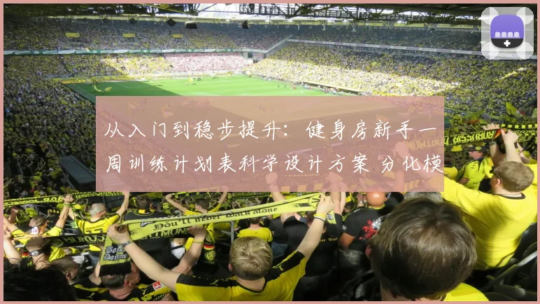 从入门到稳步提升：健身房新手一周训练计划表科学设计方案 分化模式动作选择与休息日搭配指南