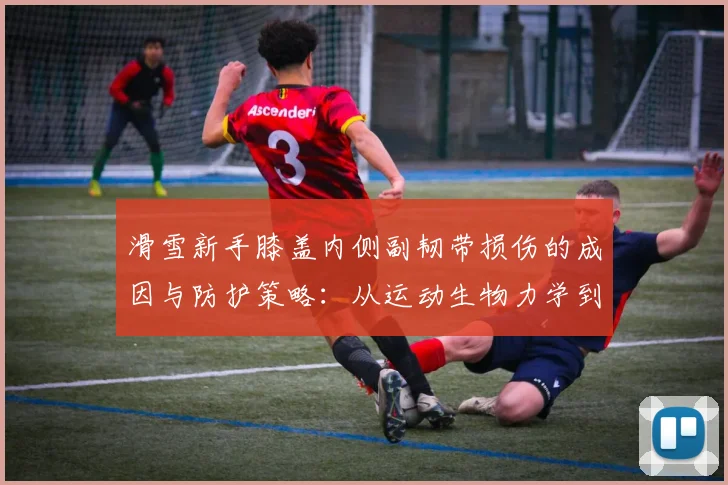 滑雪新手膝盖内侧副韧带损伤的成因与防护策略：从运动生物力学到雪场实操