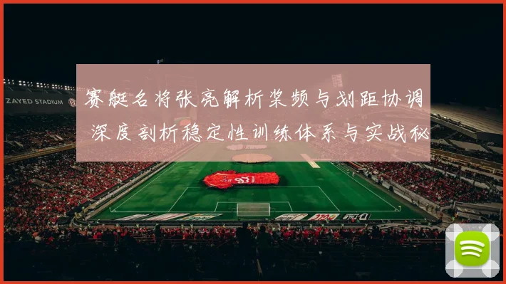 赛艇名将张亮解析桨频与划距协调 深度剖析稳定性训练体系与实战秘诀