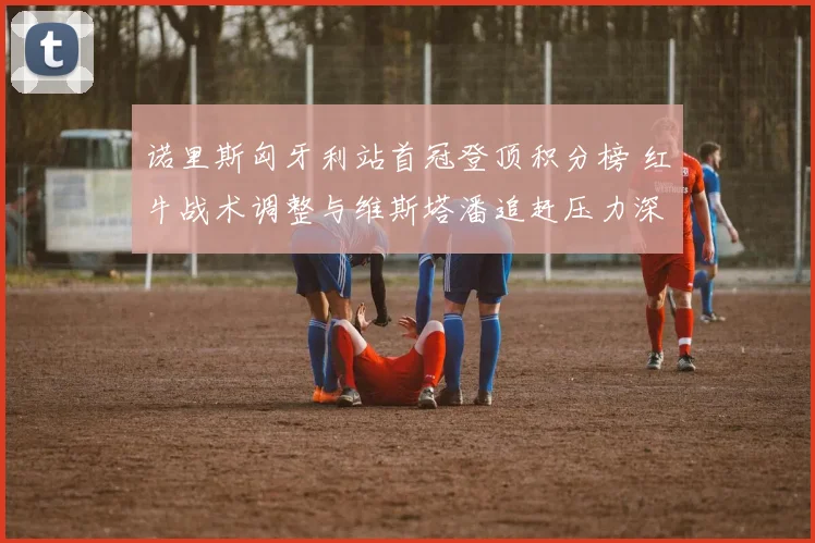 诺里斯匈牙利站首冠登顶积分榜 红牛战术调整与维斯塔潘追赶压力深度解析